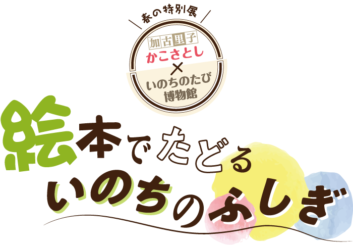 いのちのたび博物館 春の特別展「かこさとし×いのちのたび博物館　絵本でたどる いのちのふしぎ」